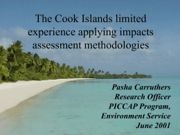 The Cook Islands limited experience applying impacts assessment methodologies  Pasha Carruthers Research Officer PICCAP Program, Environment Service June 2001