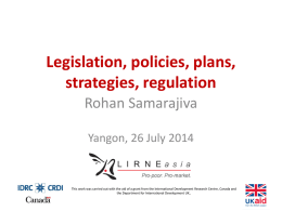 Legislation, policies, plans, strategies, regulation Rohan Samarajiva Yangon, 26 July 2014  This work was carried out with the aid of a grant from the.