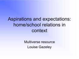 Aspirations and expectations: home/school relations in context Multiverse resource Louise Gazeley Questions to be explored… 1.