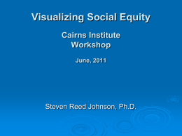 Visualizing Social Equity Cairns Institute Workshop June, 2011  Steven Reed Johnson, Ph.D. Social Equity Workshop       Data visualization videos Review handouts Exercises  Defining Social Equity  Defining the project.