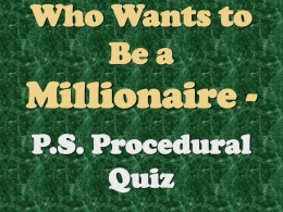 Who Wants to Be a  Millionaire P.S. Procedural Quiz Each group will have an opportunity to answer an equal number of questions. The table with the.