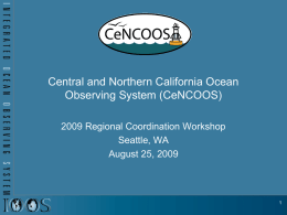 Central and Northern California Ocean Observing System (CeNCOOS) 2009 Regional Coordination Workshop Seattle, WA August 25, 2009