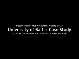 Preservation of Web Resources: Making a Start  University of Bath : Case Study Lizzie Richmond and Alison Wildish - University of Bath.