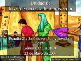 Unidad 6: José: de necesitado a proveedor  Estudio 21: José es vendido y llevado a Egipto Génesis 37.1 a 38.30 22 de Mayo de 2007 Iglesia.