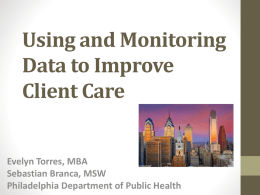 Using and Monitoring Data to Improve Client Care  Evelyn Torres, MBA Sebastian Branca, MSW Philadelphia Department of Public Health.