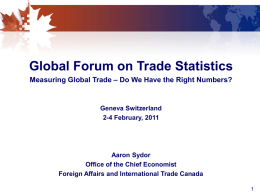 Global Forum on Trade Statistics Measuring Global Trade – Do We Have the Right Numbers?  Geneva Switzerland 2-4 February, 2011  Aaron Sydor Office of the.