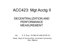 ACC423: Mgt Acctg II DECENTRALIZATION AND PERFORMANCE MEASUREMENT  By:  E. P. Enyi, Ph.D, MBA, ACA, FAAFM, RFS, MFP, FIIA  Head, Dept of Accounting, Covenant University, Ota, Nigeria.