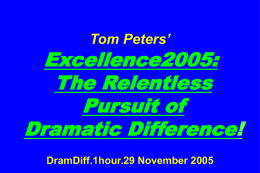 Tom Peters’  Excellence2005: The Relentless Pursuit of Dramatic Difference! DramDiff.1hour.29 November 2005 Slides at …  tompeters.com* *Also see SunTrust.LONG.