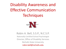 Disability Awareness and Effective Communication Techniques  Robin A. Bell, S.S.P., N.C.S.P. Nationally Certified School Psychologist  Director, Office of Disability Services Nicholls State University robin.bell@nicholls.edu.