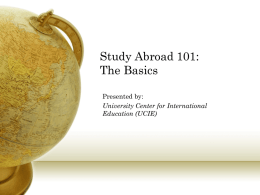 Study Abroad 101: The Basics Presented by: University Center for International Education (UCIE) Welcome • Michael Coon, Study Abroad Advisor • Study Abroad Experience • Italy • Luxembourg • Italy.