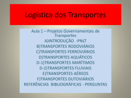 Logística dos Transportes Aula 1 – Projetos Governamentais de Transportes A)INTRODUÇÃO -PNLT B)TRANSPORTES RODOVIÁRIOS C)TRANSPORTES FERROVIÁRIOS D)TRANSPORTES AQUÁTICOS D-1)TRANSPORTES MARÍTIMOS D-2)TRANSPORTES FLUVIAIS E)TRANSPORTES AÉREOS F)TRANSPORTES DUTOVIÁRIOS REFERÊNCIAS BIBLIOGRÁFICAS - PERGUNTAS.
