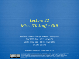 Lecture 22 Misc. ITK Stuff + GUI Methods in Medical Image Analysis - Spring 2012 BioE 2630 (Pitt) : 16-725 (CMU RI) 18-791 (CMU.