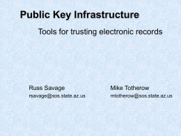 Public Key Infrastructure Tools for trusting electronic records  Russ Savage  Mike Totherow  rsavage@sos.state.az.us  mtotherow@sos.state.az.us Public Key Infrastructure • What is it and What does it do.