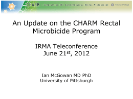 An Update on the CHARM Rectal Microbicide Program IRMA Teleconference June 21st, 2012  Ian McGowan MD PhD University of Pittsburgh.