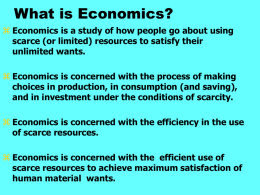 What is Economics?  Economics is a study of how people go about using scarce (or limited) resources to satisfy their unlimited wants. 