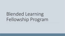 Blended Learning Fellowship Program Blended Learning •Some information on the web or via other media •Must have some face to face.