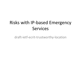 Risks with IP-based Emergency Services draft-ietf-ecrit-trustworthy-location Status • Emergency services build on top of existing IP-based communication infrastructure. – As such, they inherit the security.