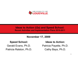 Ideas to Action (i2a) and Speed School: Recent Activities and Implementation Plans 2010-2011  November 17, 2009 Speed School: Gerald Evans, Ph.D. Patricia Ralston, Ph.D.  Ideas to.