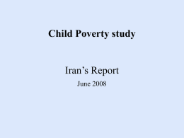 Child Poverty study Iran’s Report June 2008 Main Topics  Background  Existing of Social Disparities Subsidy Program  Welfare and Social Security System  National Policy on.