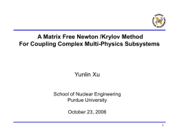 A Matrix Free Newton /Krylov Method For Coupling Complex Multi-Physics Subsystems  Yunlin Xu School of Nuclear Engineering Purdue University October 23, 2006