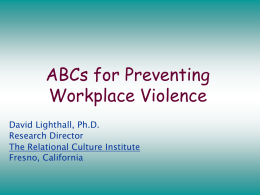 ABCs for Preventing Workplace Violence David Lighthall, Ph.D. Research Director The Relational Culture Institute Fresno, California.