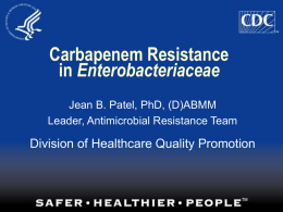 Carbapenem Resistance in Enterobacteriaceae Jean B. Patel, PhD, (D)ABMM Leader, Antimicrobial Resistance Team  Division of Healthcare Quality Promotion.