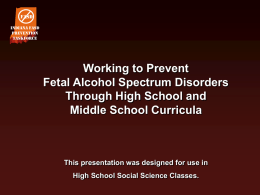 FASD Indiana FASD Prevention Taskforce  Working to Prevent Fetal Alcohol Spectrum Disorders Through High School and Middle School Curricula  This presentation was designed for use in High School Social.