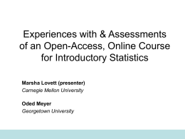 Experiences with & Assessments of an Open-Access, Online Course for Introductory Statistics Marsha Lovett (presenter) Carnegie Mellon University  Oded Meyer Georgetown University.
