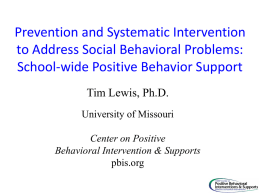 Prevention and Systematic Intervention to Address Social Behavioral Problems: School-wide Positive Behavior Support Tim Lewis, Ph.D. University of Missouri Center on Positive Behavioral Intervention & Supports pbis.org.