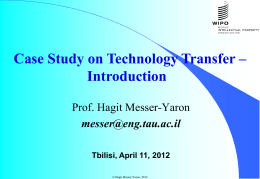 Case Study on Technology Transfer – Introduction Prof. Hagit Messer-Yaron messer@eng.tau.ac.il Tbilisi, April 11, 2012 © Hagit Messer-Yaron, 2012