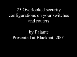 25 Overlooked security configurations on your switches and routers by Palante Presented at Blackhat, 2001 •