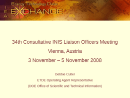 34th Consultative INIS Liaison Officers Meeting  Vienna, Austria 3 November – 5 November 2008 Debbie Cutler ETDE Operating Agent Representative (DOE Office of Scientific and.