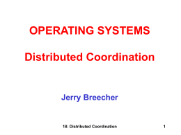 OPERATING SYSTEMS Distributed Coordination  Jerry Breecher  18: Distributed Coordination DISTRIBUTED COORDINATION Topics: • • • • • • •  Event Ordering Mutual Exclusion Atomicity Concurrency Control Deadlock Handling Election Algorithms Reaching Agreement  18: Distributed Coordination.