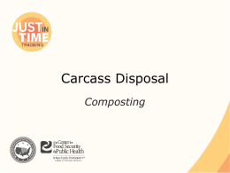 Carcass Disposal Composting Composting ● Carcasses layered with organic material – Thermophilic microbes – Heat generation – Accelerates biological decomposition – Destroys pathogens  ● Relatively safe and simple ● Nutrient.