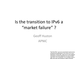 Is the transition to IPv6 a “market failure” ? Geoff Huston APNIC The Fine Print: I am not a economist in terms of my professional.