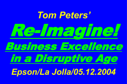 Tom Peters’  Re-Imagine!  Business Excellence in a Disruptive Age Epson/La Jolla/05.12.2004 Slides at …  tompeters.com.