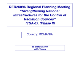 RER/9/096 Regional Planning Meeting “Strengthening National Infrastructures for the Control of Radiation Sources” (TSA-1), (Phase II) Country: ROMANIA  19-20 March 2009 IAEA, Vienna.