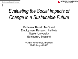 Evaluating the Social Impacts of Change in a Sustainable Future Professor Ronald McQuaid Employment Research Institute Napier University Edinburgh, Scotland WASD conference, Brighton 27-29 August 2008