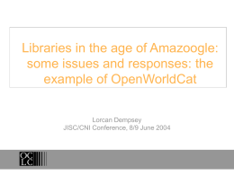 Libraries in the age of Amazoogle: some issues and responses: the example of OpenWorldCat Lorcan Dempsey JISC/CNI Conference, 8/9 June 2004