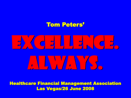 Tom Peters’  EXCELLENCE. ALWAYS. Healthcare Financial Management Association Las Vegas/26 June 2008 To appreciate this presentation [and ensure that it is not a mess], you need Microsoft.