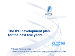 The IPC development plan for the next five years IPC Workshop February 2013 Geneva  Antonios Farassopoulos Director, International Classifications and Standards Division, WIPO.
