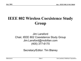July 2001  doc.: IEEE 802.15-01/348r0  IEEE 802 Wireless Coexistence Study Group Jim Lansford Chair, IEEE 802 Coexistence Study Group Jim.Lansford@mobilian.com (405) 377-6170 Secretary/Editor: Tim Blaney Submission  Slide 1  Jim Lansford, Mobilian.