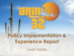 Policy Implementation & Experience Report Leslie Nobile Recently Implemented Policies • ARIN-2012-2 IPv6 Subsequent Allocations Utilization Requirement (NRPM 6.5.3) – ISPs can qualify for an.