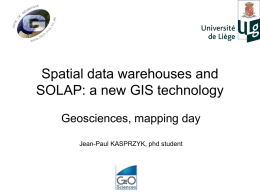 Spatial data warehouses and SOLAP: a new GIS technology Geosciences, mapping day Jean-Paul KASPRZYK, phd student.