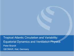 Tropical Atlantic Circulation and Variability: Equatorial Dynamics and Ventilation Physics Peter Brandt GEOMAR, Kiel, Germany.