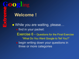 Googling Welcome !   While you are waiting, please…   find in your packet:  Exercise 6 - Questions for the Final Exercise “What Do You Want Google.