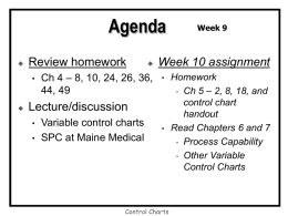 Agenda   Review homework •      Ch 4 – 8, 10, 24, 26, 36, 44, 49  Week 10 assignment •  Lecture/discussion • •  Variable control charts SPC at Maine Medical  Week 9  •  Control Charts  Homework • Ch.
