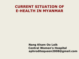 CURRENT SITUATION OF E-HEALTH IN MYANMAR  Nang Kham Oo Leik Central Women’s Hospital aphroditequeen2008@gmail.com.