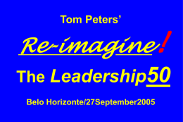 Tom Peters’  Re-imagine! The Leadership50 Belo Horizonte/27September2005 Slides at …  tompeters.com “If you don’t like change, you’re going to like irrelevance even less.” —General Eric Shinseki, Chief of Staff.