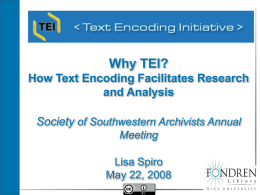 Why TEI? How Text Encoding Facilitates Research and Analysis Society of Southwestern Archivists Annual Meeting Lisa Spiro May 22, 2008
